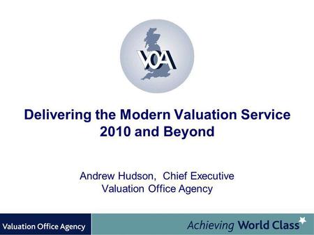 Delivering the Modern Valuation Service 2010 and Beyond Andrew Hudson, Chief Executive Valuation Office Agency.
