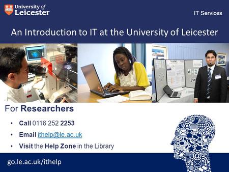 Go.le.ac.uk/ithelp IT Services An Introduction to IT at the University of Leicester Call 0116 252 2253  Visit the Help.