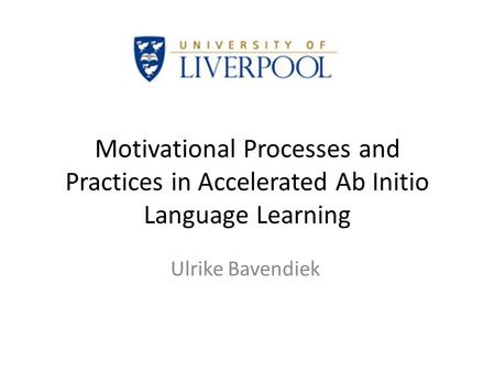 Motivational Processes and Practices in Accelerated Ab Initio Language Learning Ulrike Bavendiek.