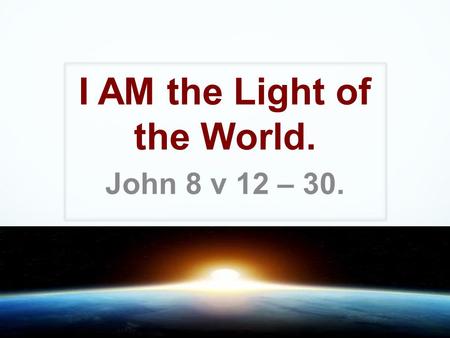 I AM the Light of the World. John 8 v 12 – 30.. Old Testament Significance. ‘I Am God Almighty, walk before me and be blameless’. Genesis 17 v 1 ‘I Am.
