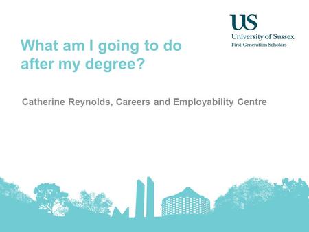 What am I going to do after my degree? Catherine Reynolds, Careers and Employability Centre.