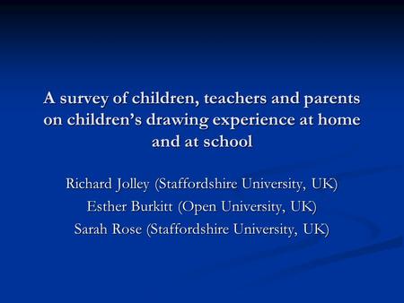 A survey of children, teachers and parents on children’s drawing experience at home and at school Richard Jolley (Staffordshire University, UK) Esther.