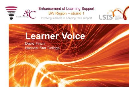 SW Region – strand 1 Involving learners in shaping their support Enhancement of Learning Support Learner Voice David Finch National Star College.