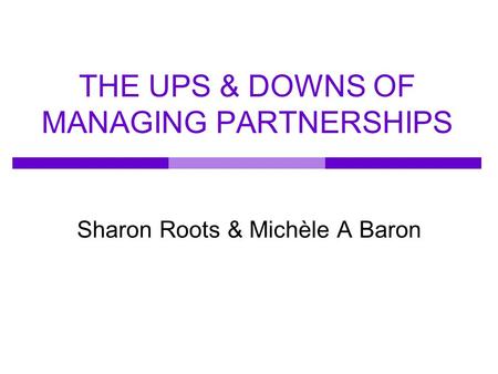 THE UPS & DOWNS OF MANAGING PARTNERSHIPS Sharon Roots & Michèle A Baron.