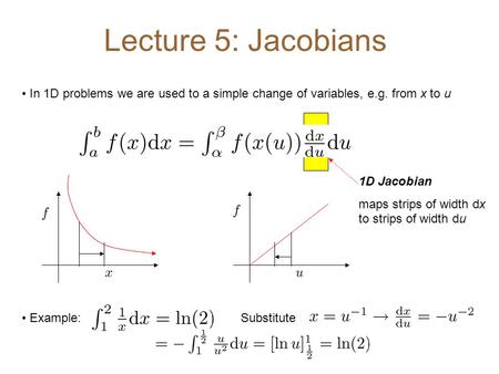 Lecture 5: Jacobians In 1D problems we are used to a simple change of variables, e.g. from x to u 1D Jacobian maps strips of width dx to strips of width.