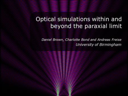 Optical simulations within and beyond the paraxial limit 1 Daniel Brown, Charlotte Bond and Andreas Freise University of Birmingham.