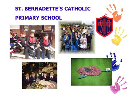 ST. BERNADETTE’S CATHOLIC PRIMARY SCHOOL. WELCOME TO ST. BERNADETTE’S The purpose of our meeting is to: explain a little about our ethos introduce you.