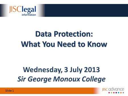 Slide 1 Wednesday, 3 July 2013 Sir George Monoux College Data Protection: What You Need to Know.