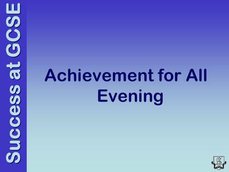 Success at GCSE Achievement for All Evening. Success at GCSE Focus for the evening Communication of key dates Support that the school will provide Process.