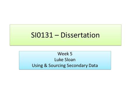 SI0131 – Dissertation Week 5 Luke Sloan Using & Sourcing Secondary Data Week 5 Luke Sloan Using & Sourcing Secondary Data.
