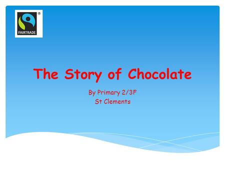 The Story of Chocolate By Primary 2/3F St Clements.