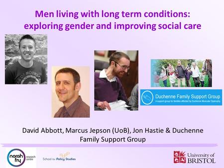 Men living with long term conditions: exploring gender and improving social care David Abbott, Marcus Jepson (UoB), Jon Hastie & Duchenne Family Support.