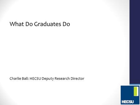 What Do Graduates Do Charlie Ball: HECSU Deputy Research Director.