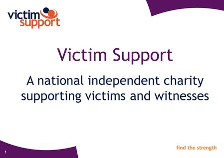 1 Victim Support A national independent charity supporting victims and witnesses.