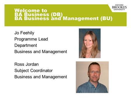 Welcome to BA Business (DB) BA Business and Management (BU) Jo Feehily Programme Lead Department Business and Management Ross Jordan Subject Coordinator.