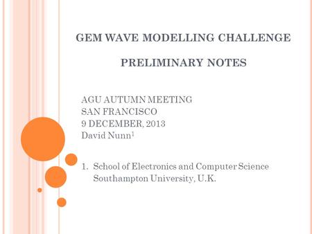 GEM WAVE MODELLING CHALLENGE PRELIMINARY NOTES AGU AUTUMN MEETING SAN FRANCISCO 9 DECEMBER, 2013 David Nunn 1 1. School of Electronics and Computer Science.
