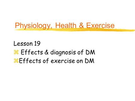 Physiology, Health & Exercise Lesson 19 z Effects & diagnosis of DM zEffects of exercise on DM.