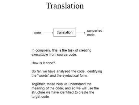 Translation code translation converted code In compilers, this is the task of creating executable from source code. How is it done? So far, we have analysed.