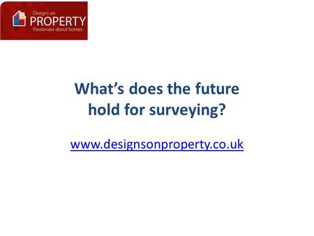 What’s does the future hold for surveying? www.designsonproperty.co.uk.