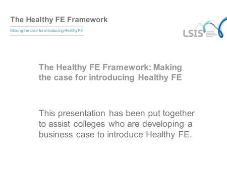 The Healthy FE Framework Making the case for introducing Healthy FE The Healthy FE Framework: Making the case for introducing Healthy FE This presentation.