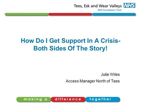 How Do I Get Support In A Crisis- Both Sides Of The Story! Julie Wiles Access Manager North of Tees.