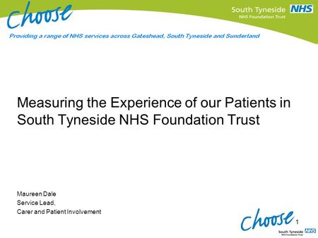 Measuring the Experience of our Patients in South Tyneside NHS Foundation Trust Maureen Dale Service Lead, Carer and Patient Involvement 1.