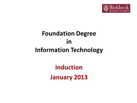 Foundation Degree in Information Technology Induction January 2013.