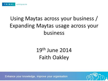 Using Maytas across your business / Expanding Maytas usage across your business 19 th June 2014 Faith Oakley Enhance your knowledge, improve your organisation.