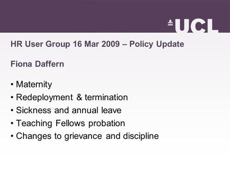 HR User Group 16 Mar 2009 – Policy Update Fiona Daffern Maternity Redeployment & termination Sickness and annual leave Teaching Fellows probation Changes.