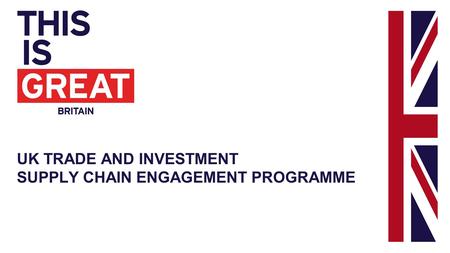 UK TRADE AND INVESTMENT SUPPLY CHAIN ENGAGEMENT PROGRAMME.