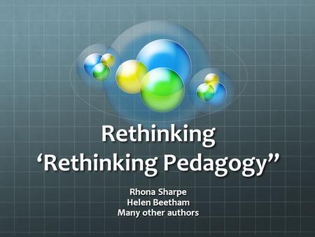 Rethinking ‘Rethinking Pedagogy” Rhona Sharpe Helen Beetham Many other authors.