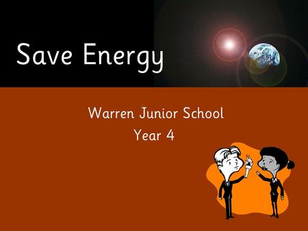 Save Energy Warren Junior School Year 4. Save Energy Our presentation is about saving energy at Warren Junior School.