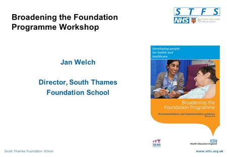 South Thames Foundation Schoolwww.stfs.org.uk Broadening the Foundation Programme Workshop Jan Welch Director, South Thames Foundation School.