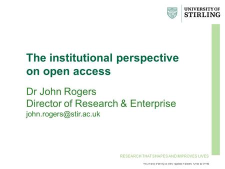 RESEARCH THAT SHAPES AND IMPROVES LIVES The University of Stirling is a charity registered in Scotland, number SC 011159 The institutional perspective.