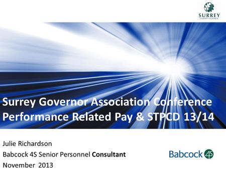 Surrey Governor Association Conference Performance Related Pay & STPCD 13/14 Julie Richardson Babcock 4S Senior Personnel Consultant November 2013.