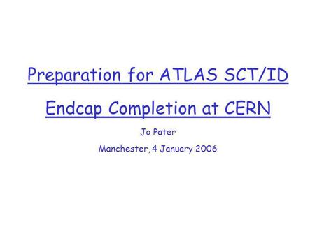 Preparation for ATLAS SCT/ID Endcap Completion at CERN Jo Pater Manchester, 4 January 2006.