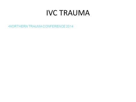 IVC TRAUMA NORTHERN TRAUMA CONFERENCE 2014.