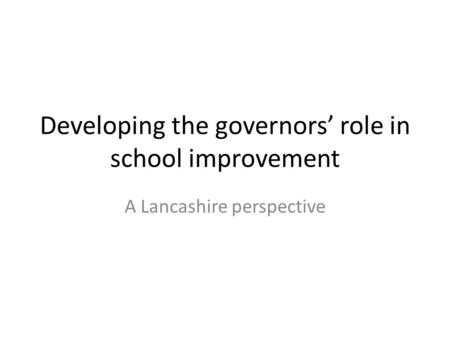 Developing the governors’ role in school improvement A Lancashire perspective.
