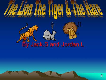 By Jack.S and Jordan.L One day a Lion and a Tiger were chasing a Hare down a hill. Then they ran into each other and then the Lion said “I saw it first”