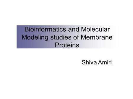 Bioinformatics and Molecular Modeling studies of Membrane Proteins Shiva Amiri.