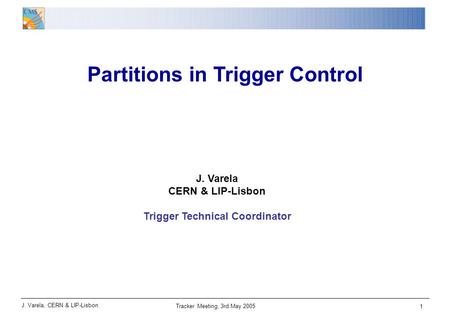 J. Varela, CERN & LIP-Lisbon Tracker Meeting, 3rd May 2005 1 Partitions in Trigger Control J. Varela CERN & LIP-Lisbon Trigger Technical Coordinator.