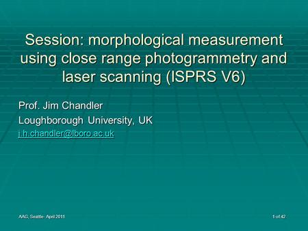 Session: morphological measurement using close range photogrammetry and laser scanning (ISPRS V6) Prof. Jim Chandler Loughborough University, UK