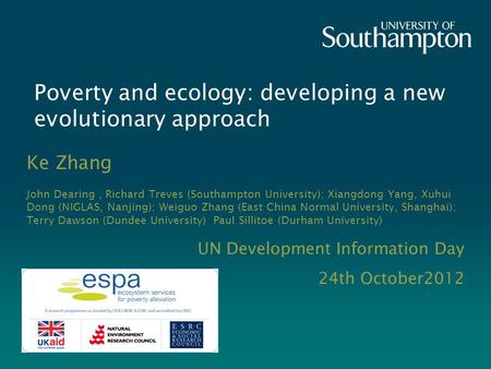 UN Development Information Day 24th October2012 Poverty and ecology: developing a new evolutionary approach Ke Zhang John Dearing, Richard Treves (Southampton.