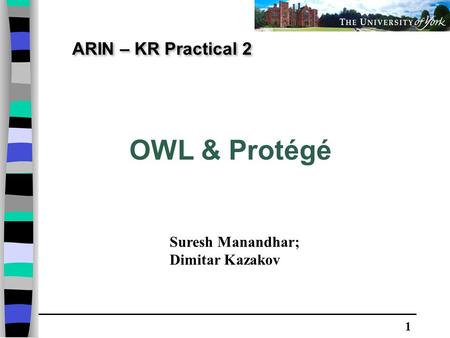 1 ARIN – KR Practical 2 OWL & Protégé Suresh Manandhar; Dimitar Kazakov.