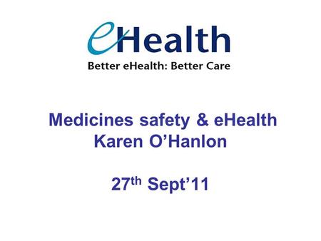 Medicines safety & eHealth Karen O’Hanlon 27 th Sept’11.