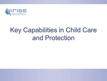 Key Capabilities in Child Care and Protection. Agenda for today Your role in embedding Key Capabilities Sharing approaches Your questions and comments.
