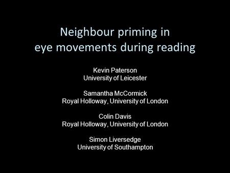 Neighbour priming in eye movements during reading Kevin Paterson University of Leicester Samantha McCormick Royal Holloway, University of London Colin.