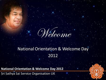 National Orientation & Welcome Day 2012 Sri Sathya Sai Service Organisation UK Welcome National Orientation & Welcome Day 2012.