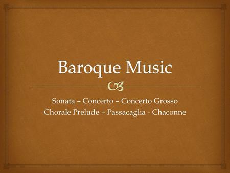Sonata – Concerto – Concerto Grosso Chorale Prelude – Passacaglia - Chaconne.