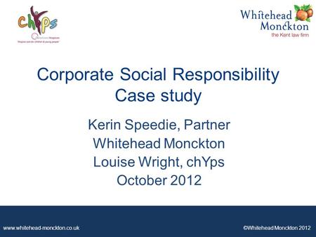 Www.whitehead-monckton.co.uk ©Whitehead Monckton 2012 Corporate Social Responsibility Case study Kerin Speedie, Partner Whitehead Monckton Louise Wright,